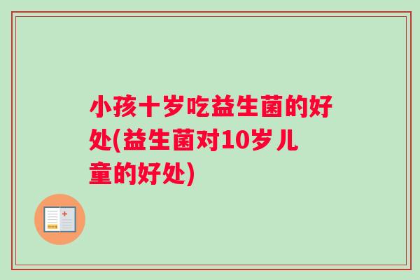 小孩十岁吃益生菌的好处(益生菌对10岁儿童的好处)