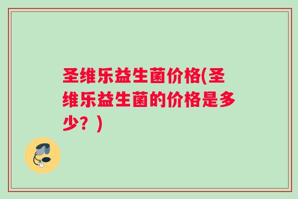圣维乐益生菌价格(圣维乐益生菌的价格是多少？)
