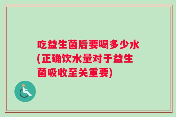 吃益生菌后要喝多少水(正确饮水量对于益生菌吸收至关重要)