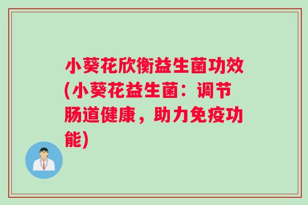 小葵花欣衡益生菌功效(小葵花益生菌：调节肠道健康，助力免疫功能)