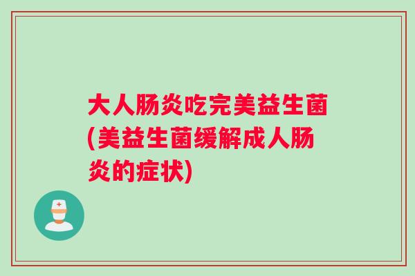 大人肠炎吃完美益生菌(美益生菌缓解成人肠炎的症状)