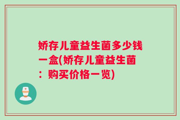 娇存儿童益生菌多少钱一盒(娇存儿童益生菌：购买价格一览)