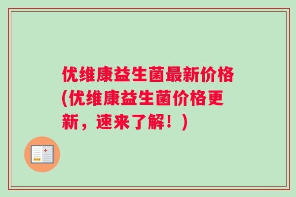优维康益生菌最新价格(优维康益生菌价格更新，速来了解！)