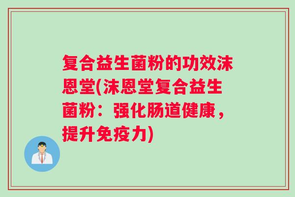 复合益生菌粉的功效沫恩堂(沫恩堂复合益生菌粉：强化肠道健康，提升免疫力)