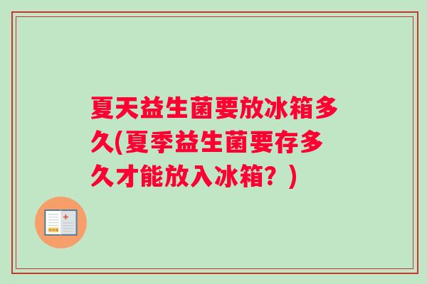 夏天益生菌要放冰箱多久(夏季益生菌要存多久才能放入冰箱？)