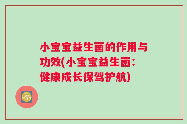 小宝宝益生菌的作用与功效(小宝宝益生菌：健康成长保驾护航)