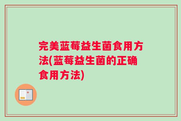 完美蓝莓益生菌食用方法(蓝莓益生菌的正确食用方法)