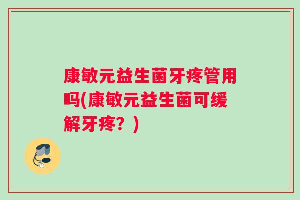 康敏元益生菌牙疼管用吗(康敏元益生菌可缓解牙疼？)