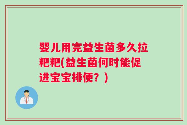 婴儿用完益生菌多久拉粑粑(益生菌何时能促进宝宝排便？)