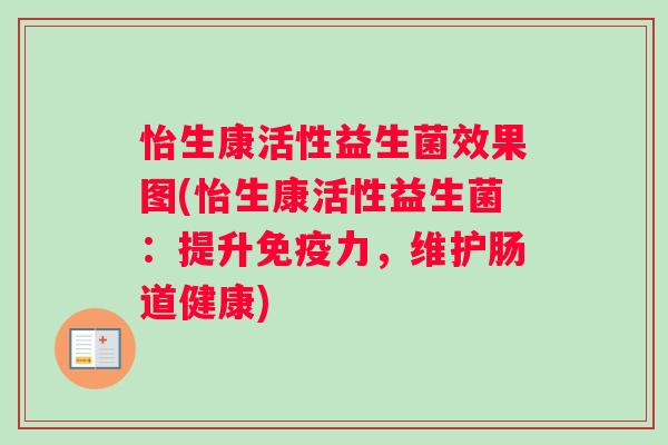 怡生康活性益生菌效果图(怡生康活性益生菌：提升免疫力，维护肠道健康)