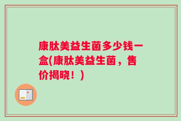 康肽美益生菌多少钱一盒(康肽美益生菌，售价揭晓！)