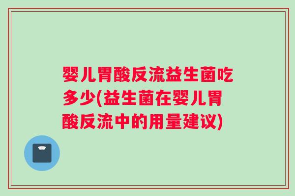 婴儿胃酸反流益生菌吃多少(益生菌在婴儿胃酸反流中的用量建议)