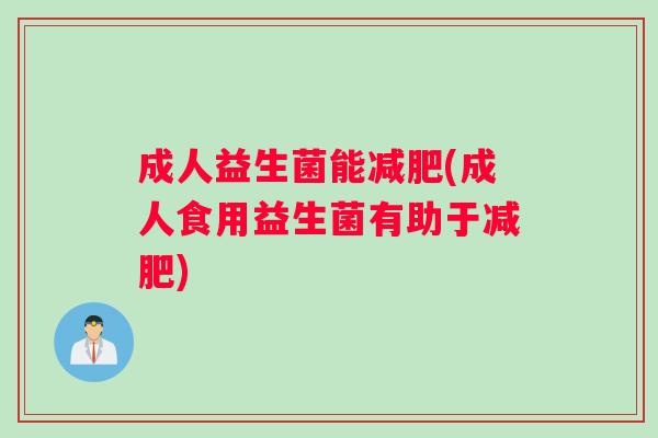 成人益生菌能减肥(成人食用益生菌有助于减肥)
