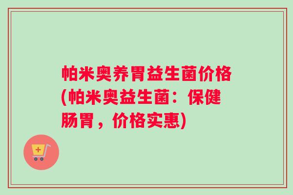 帕米奥养胃益生菌价格(帕米奥益生菌：保健肠胃，价格实惠)