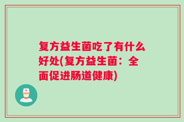 复方益生菌吃了有什么好处(复方益生菌：全面促进肠道健康)