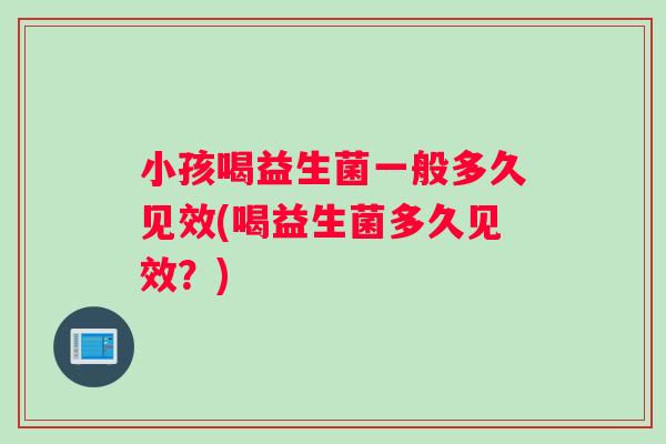 小孩喝益生菌一般多久见效(喝益生菌多久见效？)
