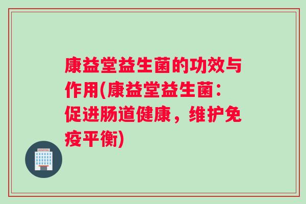 康益堂益生菌的功效与作用(康益堂益生菌：促进肠道健康，维护免疫平衡)