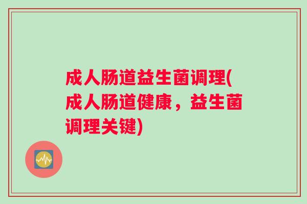 成人肠道益生菌调理(成人肠道健康，益生菌调理关键)