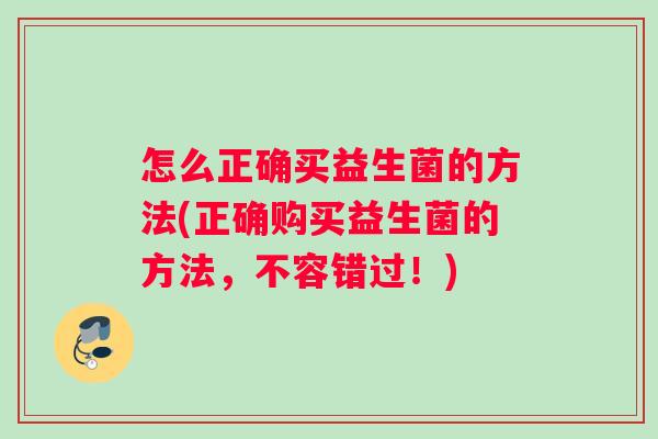 怎么正确买益生菌的方法(正确购买益生菌的方法，不容错过！)