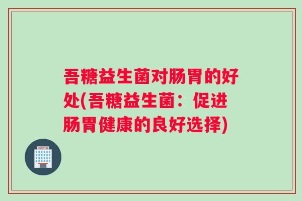 吾糖益生菌对肠胃的好处(吾糖益生菌：促进肠胃健康的良好选择)