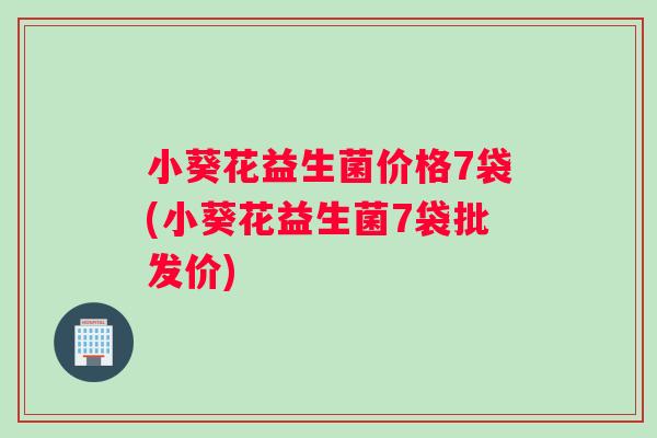 小葵花益生菌价格7袋(小葵花益生菌7袋批发价)