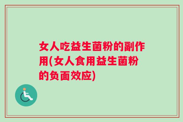 女人吃益生菌粉的副作用(女人食用益生菌粉的负面效应)