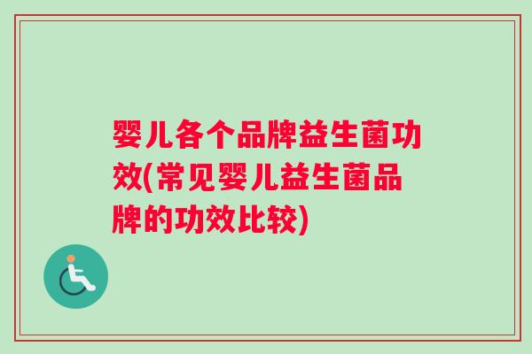 婴儿各个品牌益生菌功效(常见婴儿益生菌品牌的功效比较)