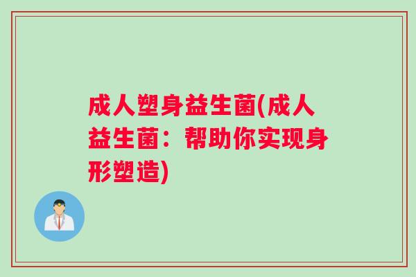 成人塑身益生菌(成人益生菌：帮助你实现身形塑造)