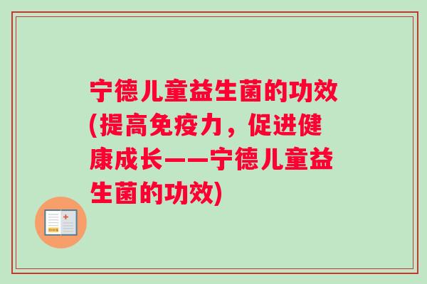 宁德儿童益生菌的功效(提高免疫力，促进健康成长——宁德儿童益生菌的功效)