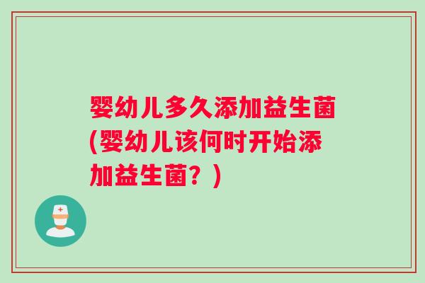 婴幼儿多久添加益生菌(婴幼儿该何时开始添加益生菌？)