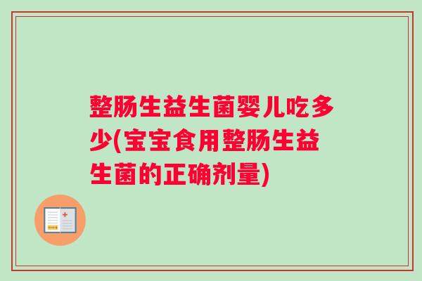 整肠生益生菌婴儿吃多少(宝宝食用整肠生益生菌的正确剂量)