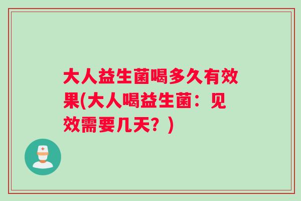 大人益生菌喝多久有效果(大人喝益生菌：见效需要几天？)