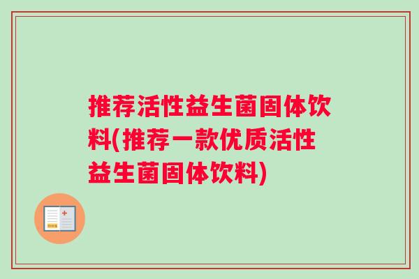 推荐活性益生菌固体饮料(推荐一款优质活性益生菌固体饮料)
