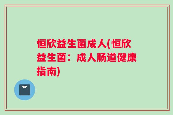 恒欣益生菌成人(恒欣益生菌：成人肠道健康指南)