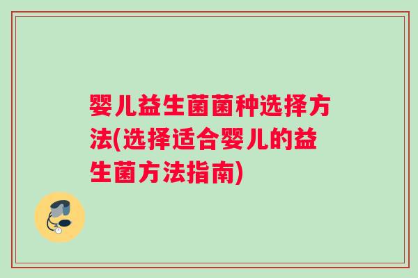 婴儿益生菌菌种选择方法(选择适合婴儿的益生菌方法指南)