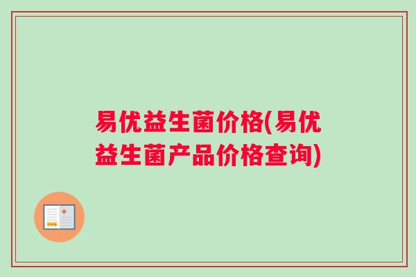 易优益生菌价格(易优益生菌产品价格查询)