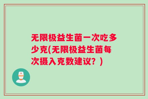 无限极益生菌一次吃多少克(无限极益生菌每次摄入克数建议？)