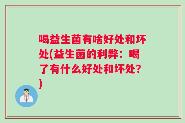 喝益生菌有啥好处和坏处(益生菌的利弊：喝了有什么好处和坏处？)