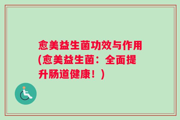 愈美益生菌功效与作用(愈美益生菌：全面提升肠道健康！)