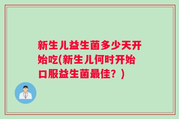 新生儿益生菌多少天开始吃(新生儿何时开始口服益生菌最佳？)