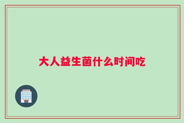 大人益生菌什么时间吃
