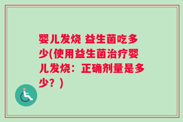 婴儿发烧 益生菌吃多少(使用益生菌治疗婴儿发烧：正确剂量是多少？)