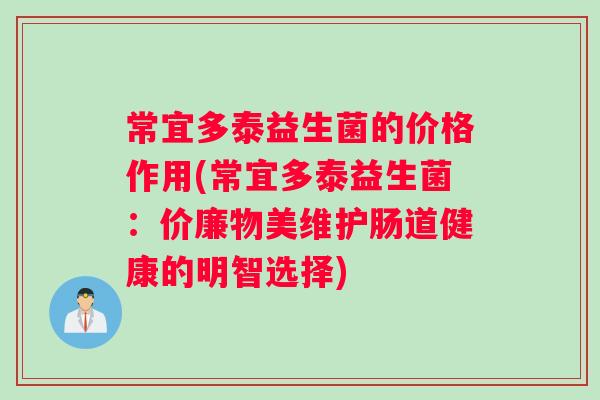 常宜多泰益生菌的价格作用(常宜多泰益生菌：价廉物美维护肠道健康的明智选择)