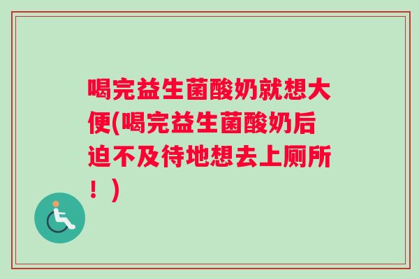 喝完益生菌酸奶就想大便(喝完益生菌酸奶后迫不及待地想去上厕所！)