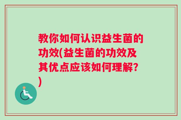 教你如何认识益生菌的功效(益生菌的功效及其优点应该如何理解？)
