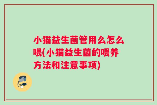小猫益生菌管用么怎么喂(小猫益生菌的喂养方法和注意事项)