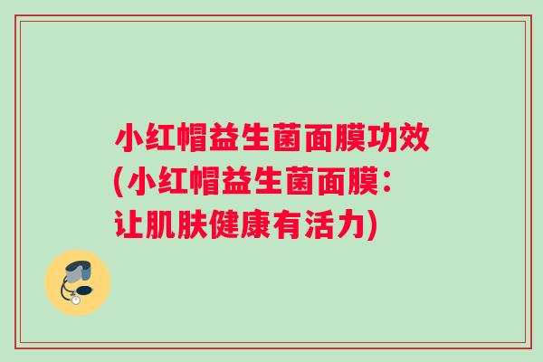 小红帽益生菌面膜功效(小红帽益生菌面膜：让肌肤健康有活力)