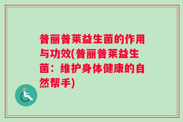 普丽普莱益生菌的作用与功效(普丽普莱益生菌：维护身体健康的自然帮手)
