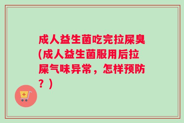 成人益生菌吃完拉屎臭(成人益生菌服用后拉屎气味异常，怎样预防？)