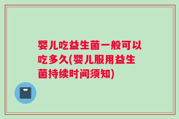 婴儿吃益生菌一般可以吃多久(婴儿服用益生菌持续时间须知)
